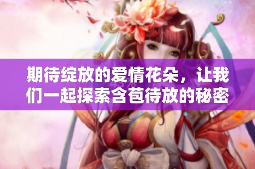 期待绽放的爱情花朵，让我们一起探索含苞待放的秘密