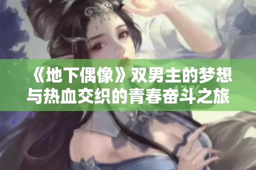 《地下偶像》双男主的梦想与热血交织的青春奋斗之旅