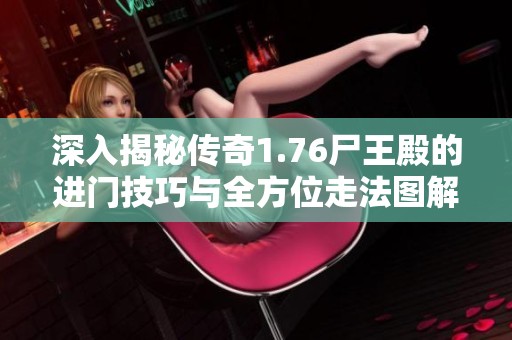 深入揭秘传奇1.76尸王殿的进门技巧与全方位走法图解指南