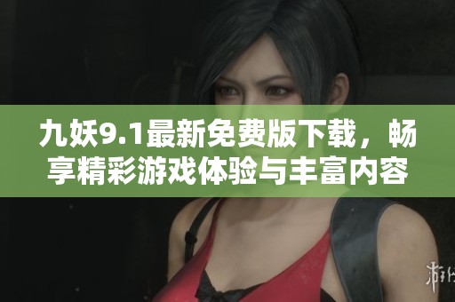九妖9.1最新免费版下载，畅享精彩游戏体验与丰富内容