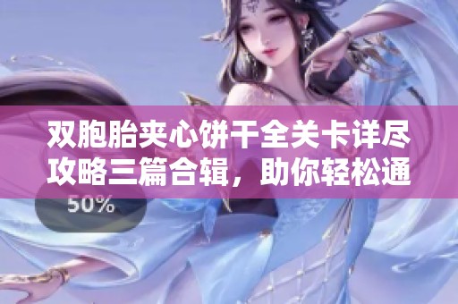 双胞胎夹心饼干全关卡详尽攻略三篇合辑，助你轻松通关！