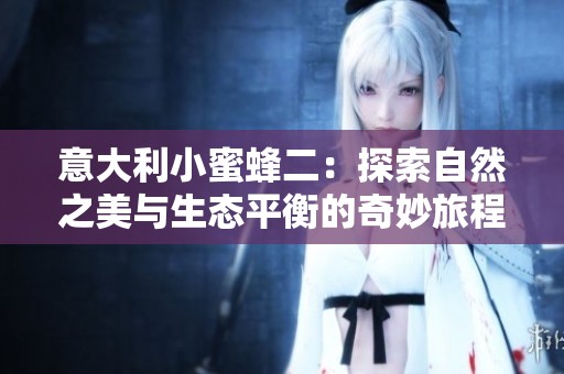 意大利小蜜蜂二：探索自然之美与生态平衡的奇妙旅程