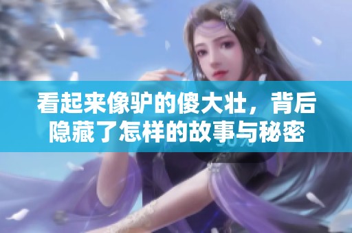 看起来像驴的傻大壮，背后隐藏了怎样的故事与秘密