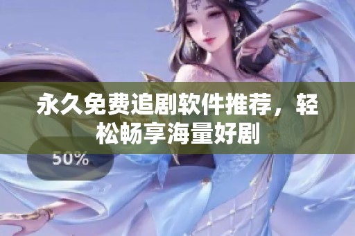 永久免费追剧软件推荐，轻松畅享海量好剧