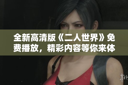 全新高清版《二人世界》免费播放，精彩内容等你来体验