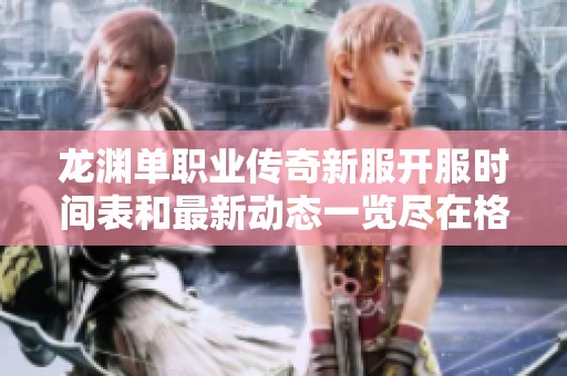 龙渊单职业传奇新服开服时间表和最新动态一览尽在格斯开服网