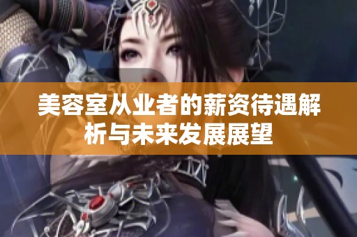 美容室从业者的薪资待遇解析与未来发展展望