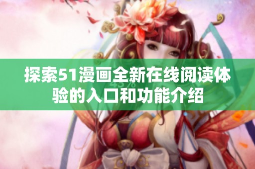 探索51漫画全新在线阅读体验的入口和功能介绍