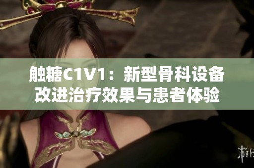 触糖C1V1：新型骨科设备改进治疗效果与患者体验