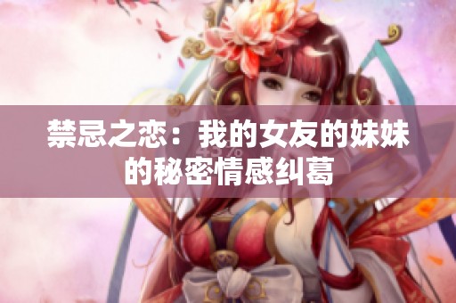 禁忌之恋：我的女友的妹妹的秘密情感纠葛