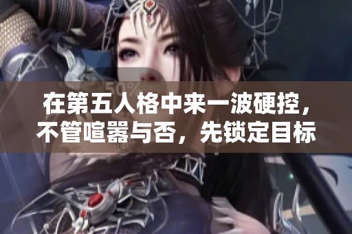 在第五人格中来一波硬控，不管喧嚣与否，先锁定目标五秒钟，尽情享受游戏的快感！