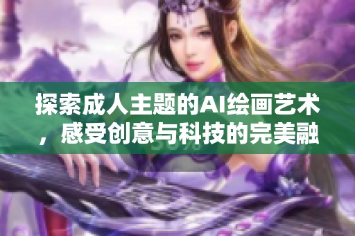 探索成人主题的AI绘画艺术，感受创意与科技的完美融合