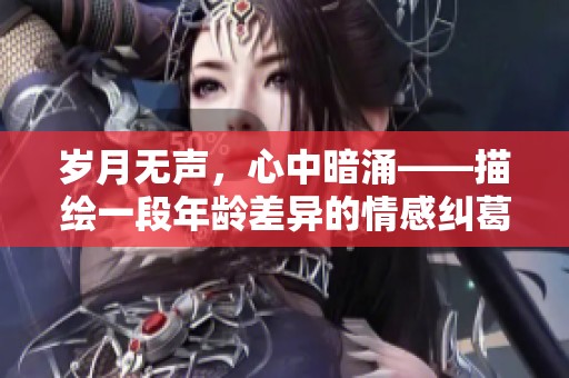 岁月无声，心中暗涌——描绘一段年龄差异的情感纠葛与结局