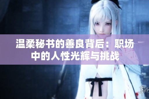 温柔秘书的善良背后：职场中的人性光辉与挑战