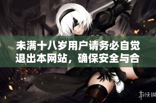 未满十八岁用户请务必自觉退出本网站，确保安全与合规
