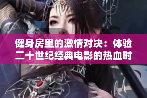 健身房里的激情对决：体验二十世纪经典电影的热血时刻