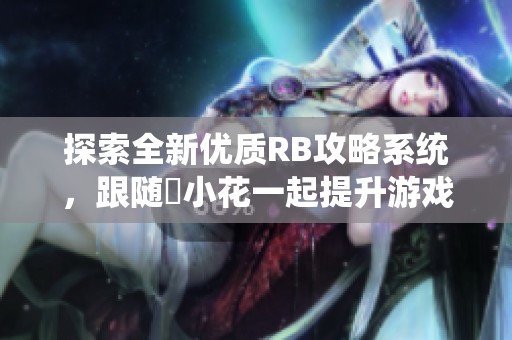 探索全新优质RB攻略系统，跟随寀小花一起提升游戏体验