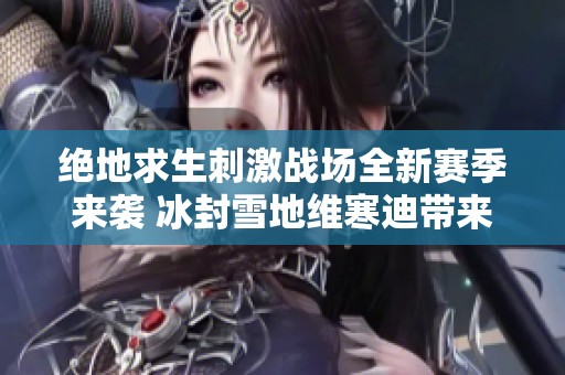 绝地求生刺激战场全新赛季来袭 冰封雪地维寒迪带来惊艳体验和更新内容