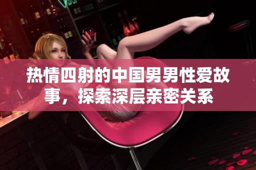 热情四射的中国男男性爱故事，探索深层亲密关系