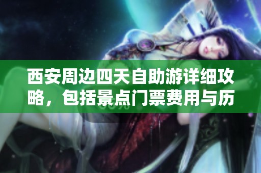 西安周边四天自助游详细攻略，包括景点门票费用与历史文化介绍