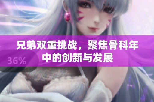 兄弟双重挑战，聚焦骨科年中的创新与发展
