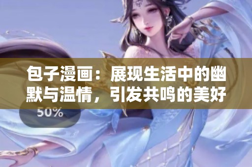 包子漫画：展现生活中的幽默与温情，引发共鸣的美好瞬间