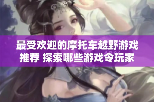 最受欢迎的摩托车越野游戏推荐 探索哪些游戏令玩家爱不释手