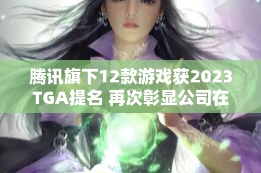 腾讯旗下12款游戏获2023TGA提名 再次彰显公司在游戏行业的强大实力