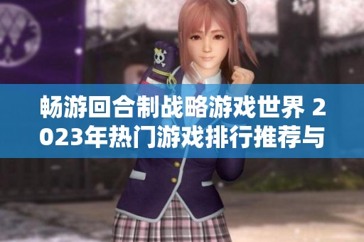 畅游回合制战略游戏世界 2023年热门游戏排行推荐与分析