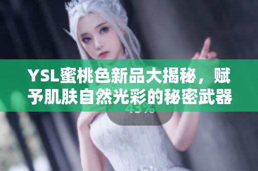 YSL蜜桃色新品大揭秘，赋予肌肤自然光彩的秘密武器