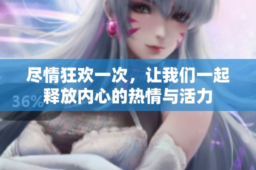 尽情狂欢一次，让我们一起释放内心的热情与活力