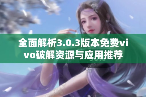 全面解析3.0.3版本免费vivo破解资源与应用推荐
