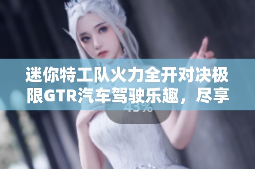 迷你特工队火力全开对决极限GTR汽车驾驶乐趣，尽享页游网的精彩体验