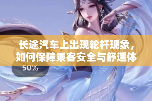 长途汽车上出现轮杆现象，如何保障乘客安全与舒适体验