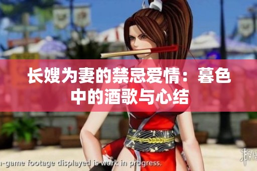 长嫂为妻的禁忌爱情：暮色中的酒歌与心结