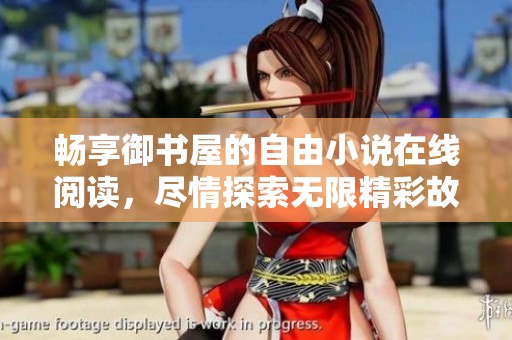 畅享御书屋的自由小说在线阅读，尽情探索无限精彩故事