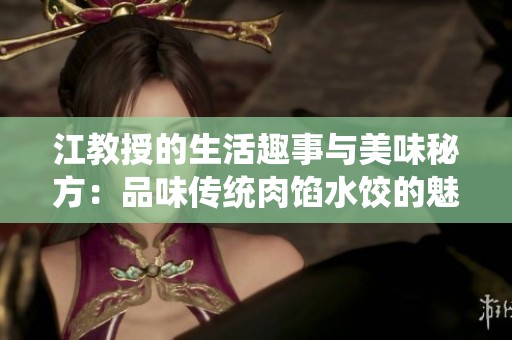 江教授的生活趣事与美味秘方：品味传统肉馅水饺的魅力