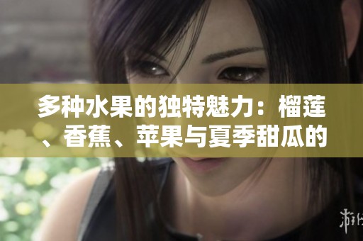 多种水果的独特魅力：榴莲、香蕉、苹果与夏季甜瓜的美味对比