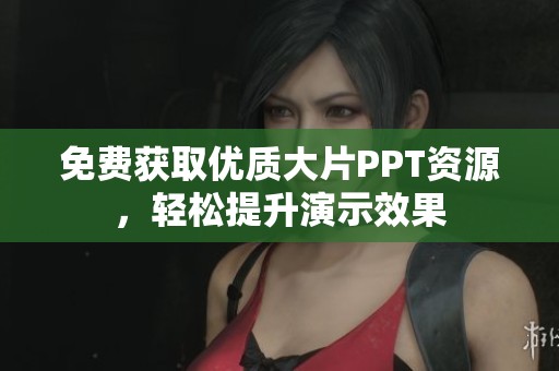 免费获取优质大片PPT资源，轻松提升演示效果