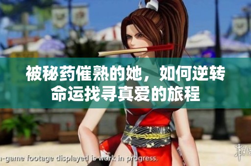 被秘药催熟的她，如何逆转命运找寻真爱的旅程