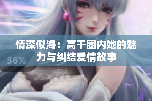情深似海：高干圈内她的魅力与纠结爱情故事