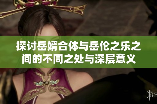 探讨岳婿合体与岳伦之乐之间的不同之处与深层意义