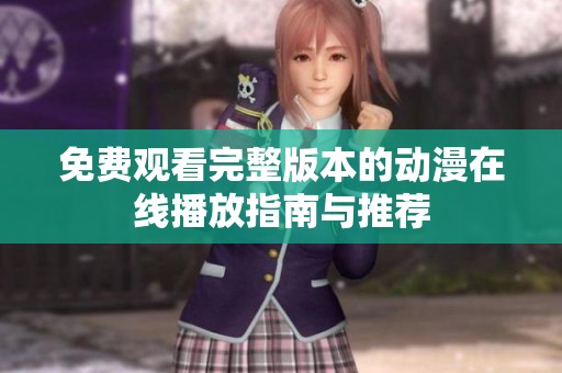 免费观看完整版本的动漫在线播放指南与推荐