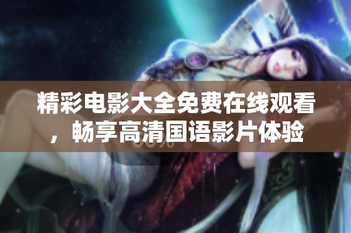 精彩电影大全免费在线观看，畅享高清国语影片体验