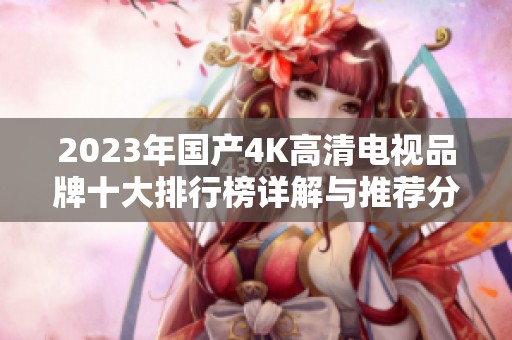 2023年国产4K高清电视品牌十大排行榜详解与推荐分析
