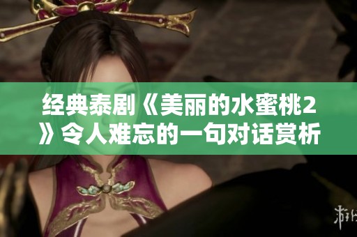 经典泰剧《美丽的水蜜桃2》令人难忘的一句对话赏析与回顾