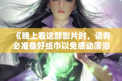 《晚上看这部影片时，请务必准备好纸巾以免感动落泪》