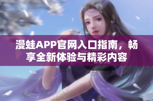 漫蛙APP官网入口指南，畅享全新体验与精彩内容