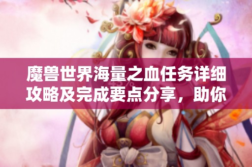 魔兽世界海量之血任务详细攻略及完成要点分享，助你轻松拿下任务奖励
