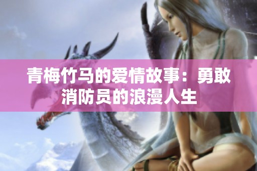 青梅竹马的爱情故事：勇敢消防员的浪漫人生
